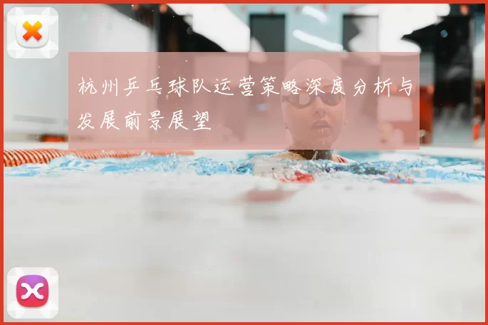 杭州乒乓球队运营策略深度分析与发展前景展望