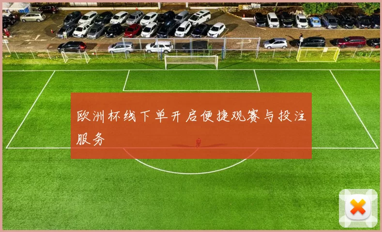 欧洲杯线下单开启便捷观赛与投注服务