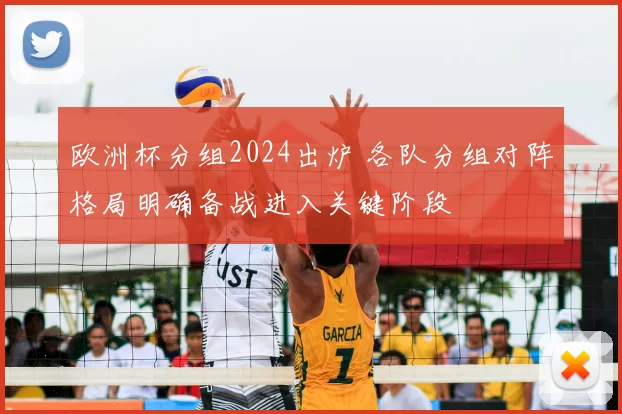 欧洲杯分组2024出炉 各队分组对阵格局明确备战进入关键阶段