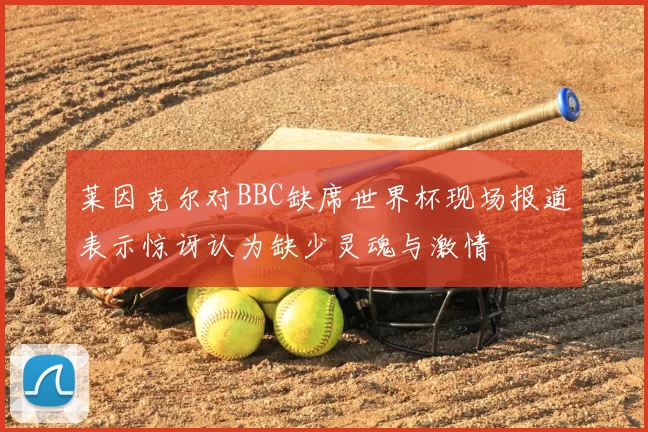 莱因克尔对BBC缺席世界杯现场报道表示惊讶认为缺少灵魂与激情