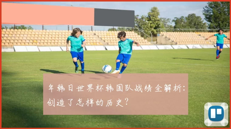 年韩日世界杯韩国队战绩全解析:创造了怎样的历史?