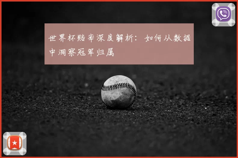 世界杯赔率深度解析：如何从数据中洞察冠军归属