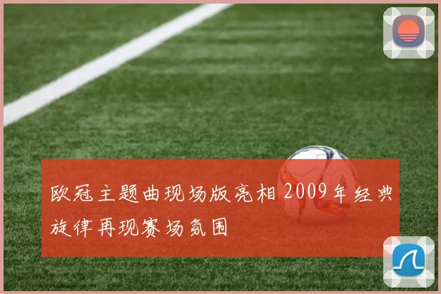 欧冠主题曲现场版亮相 2009年经典旋律再现赛场氛围