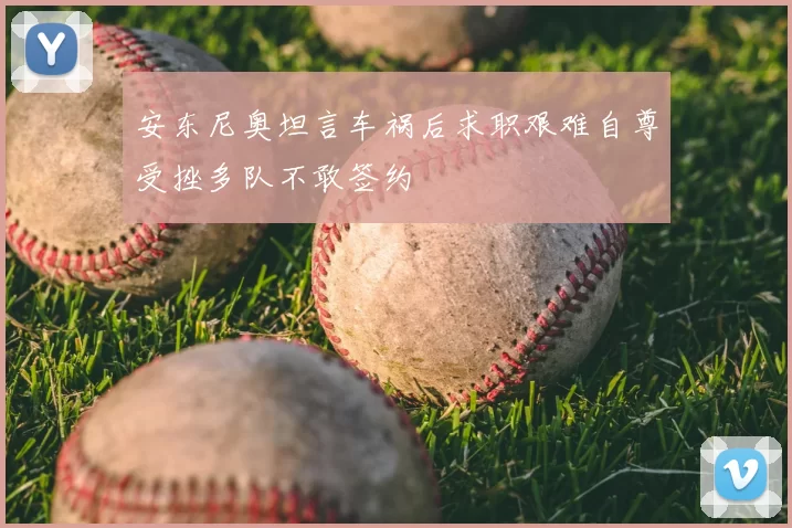 安东尼奥坦言车祸后求职艰难自尊受挫多队不敢签约